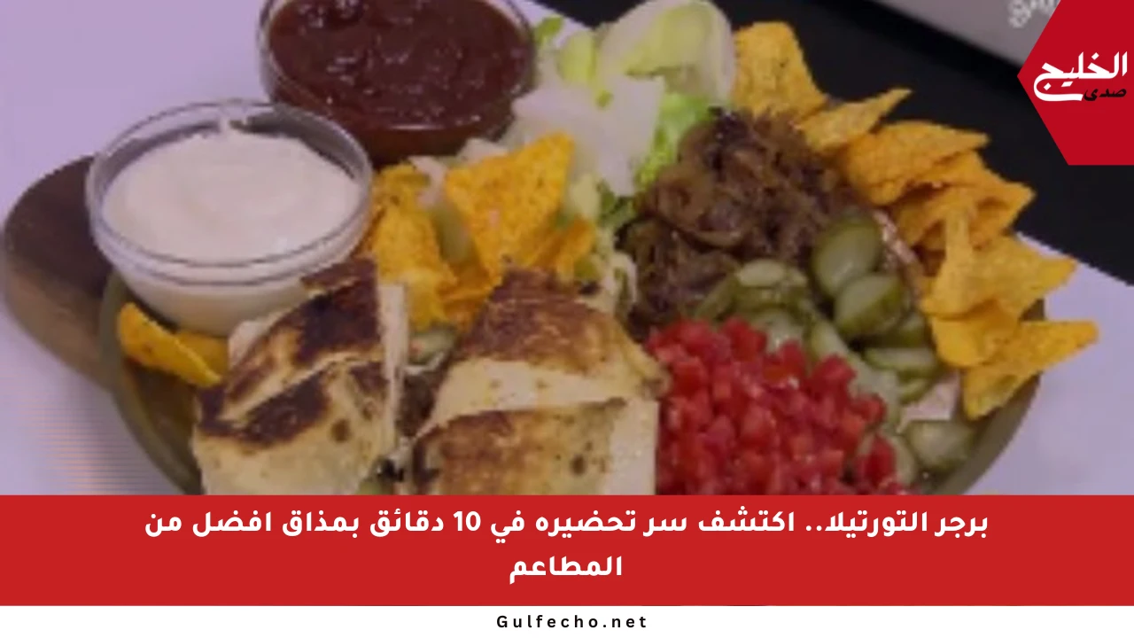 برجر التورتيلا.. اكتشف سر تحضيره في 10 دقائق بمذاق أفضل من المطاعم